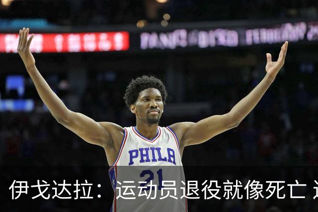 伊戈达拉：运动员退役就像死亡 迷茫挣扎时会看自己集锦重塑信念